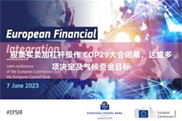 股票买卖加杠杆操作 COP29大会闭幕，达成多项决定及气候资金目标