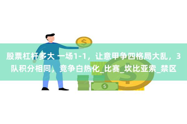 股票杠杆多大 一场1-1，让意甲争四格局大乱，3队积分相同，竞争白热化_比赛_坎比亚索_禁区