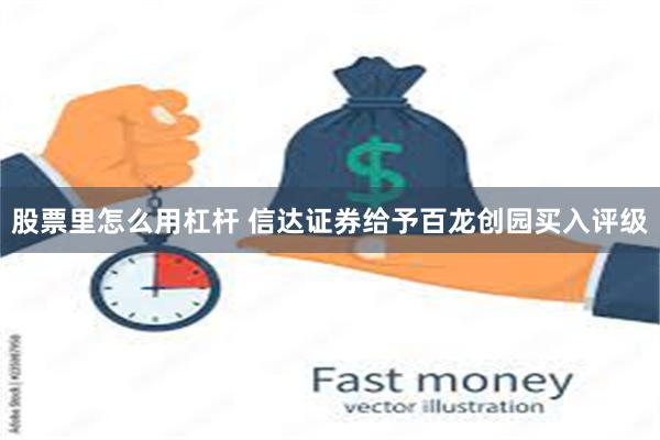 股票里怎么用杠杆 信达证券给予百龙创园买入评级