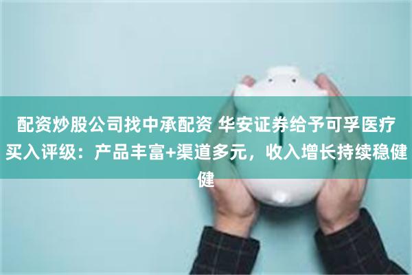 配资炒股公司找中承配资 华安证券给予可孚医疗买入评级：产品丰富+渠道多元，收入增长持续稳健