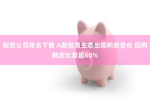 配资公司排名下载 A股投资生态出现积极变化 回购融资比首超60%