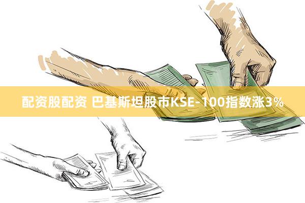 配资股配资 巴基斯坦股市KSE-100指数涨3%