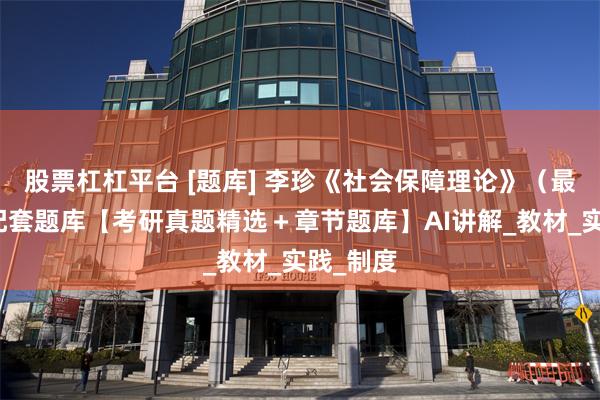 股票杠杠平台 [题库] 李珍《社会保障理论》（最新版）配套题库【考研真题精选＋章节题库】AI讲解_教材_实践_制度