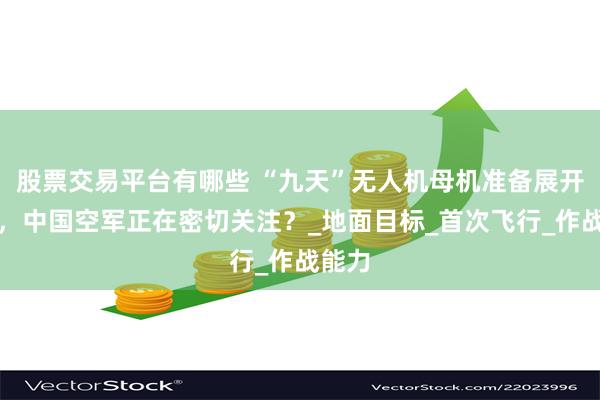 股票交易平台有哪些 “九天”无人机母机准备展开试飞，中国空军正在密切关注？_地面目标_首次飞行_作战能力