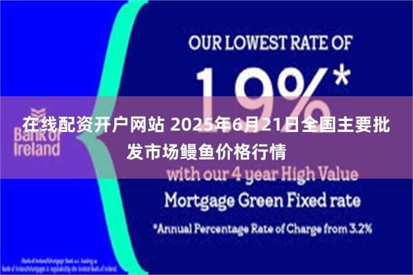 在线配资开户网站 2025年6月21日全国主要批发市场鳗鱼价格行情